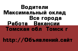 -Водители  › Максимальный оклад ­ 45 000 - Все города Работа » Вакансии   . Томская обл.,Томск г.